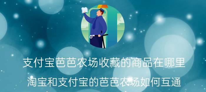 支付宝芭芭农场收藏的商品在哪里 淘宝和支付宝的芭芭农场如何互通？